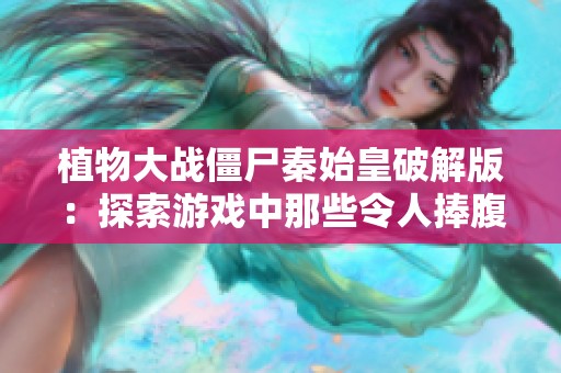 植物大战僵尸秦始皇破解版：探索游戏中那些令人捧腹的奇妙变化