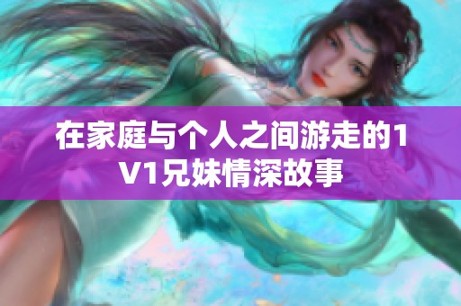 在家庭与个人之间游走的1V1兄妹情深故事