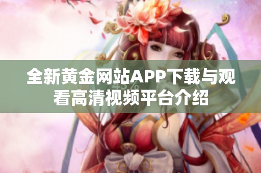 全新黄金网站APP下载与观看高清视频平台介绍