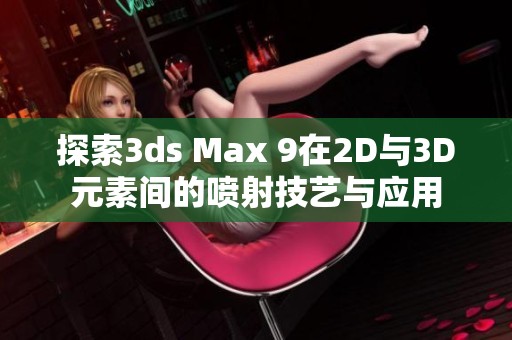 探索3ds Max 9在2D与3D元素间的喷射技艺与应用