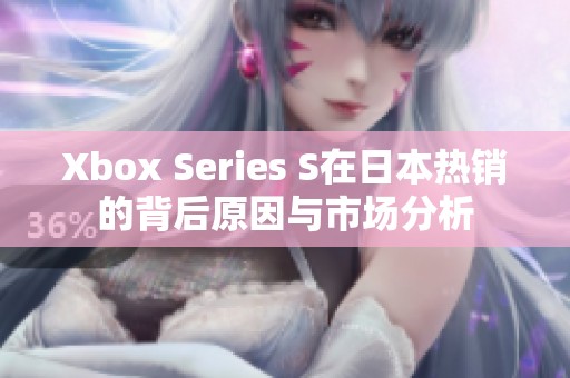 Xbox Series S在日本热销的背后原因与市场分析