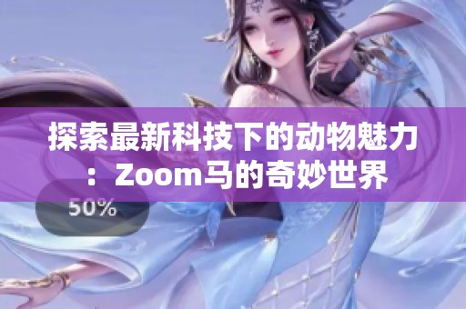 探索最新科技下的动物魅力：Zoom马的奇妙世界