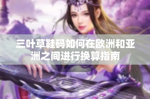 三叶草鞋码如何在欧洲和亚洲之间进行换算指南