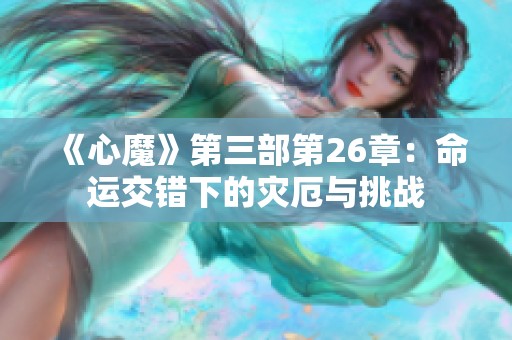 《心魔》第三部第26章：命运交错下的灾厄与挑战