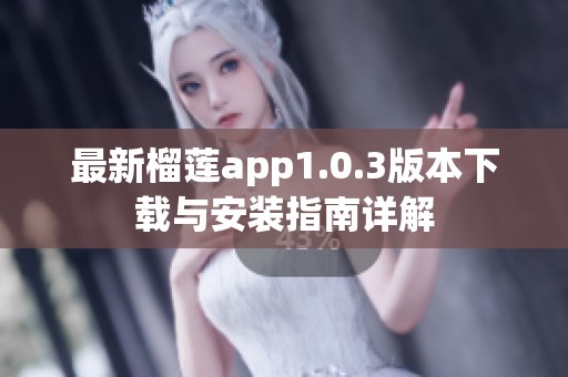 最新榴莲app1.0.3版本下载与安装指南详解