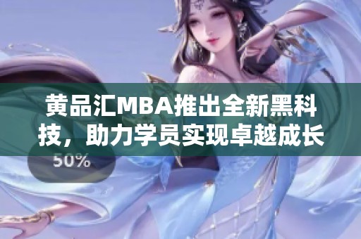 黄品汇MBA推出全新黑科技，助力学员实现卓越成长