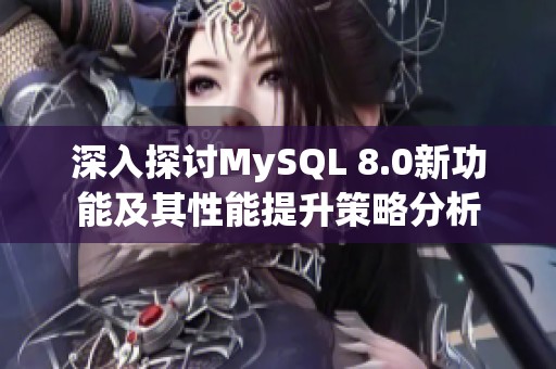 深入探讨MySQL 8.0新功能及其性能提升策略分析