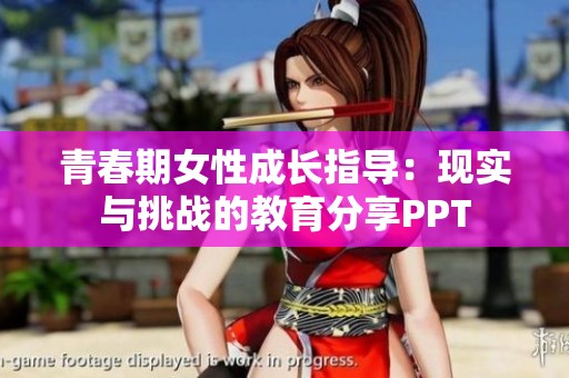 青春期女性成长指导：现实与挑战的教育分享PPT