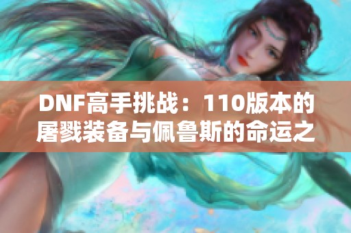 DNF高手挑战：110版本的屠戮装备与佩鲁斯的命运之战