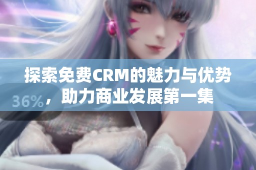 探索免费CRM的魅力与优势，助力商业发展第一集