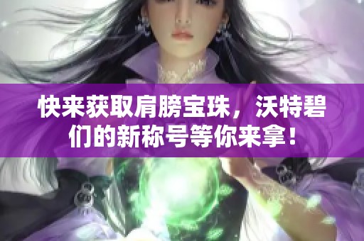 快来获取肩膀宝珠，沃特碧们的新称号等你来拿！