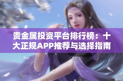 贵金属投资平台排行榜：十大正规APP推荐与选择指南