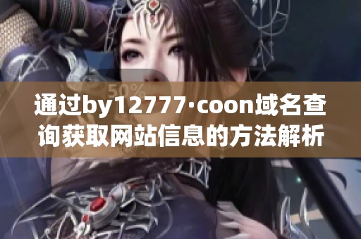 通过by12777·coon域名查询获取网站信息的方法解析