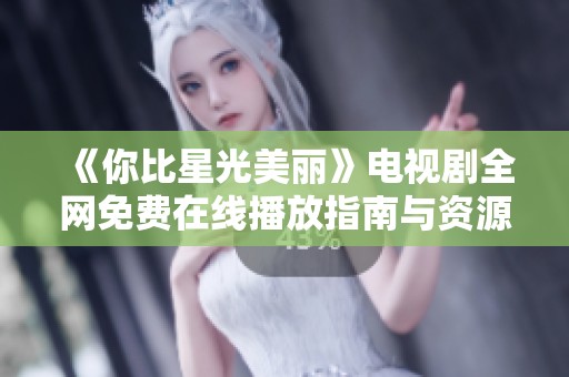 《你比星光美丽》电视剧全网免费在线播放指南与资源推荐