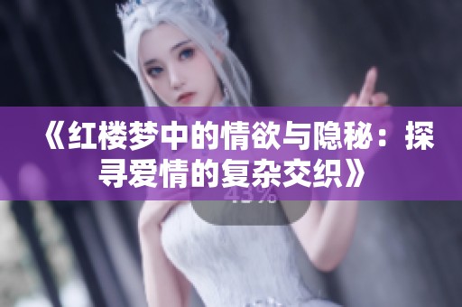 《红楼梦中的情欲与隐秘：探寻爱情的复杂交织》