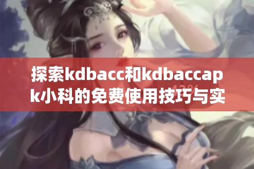 探索kdbacc和kdbaccapk小科的免费使用技巧与实用指南