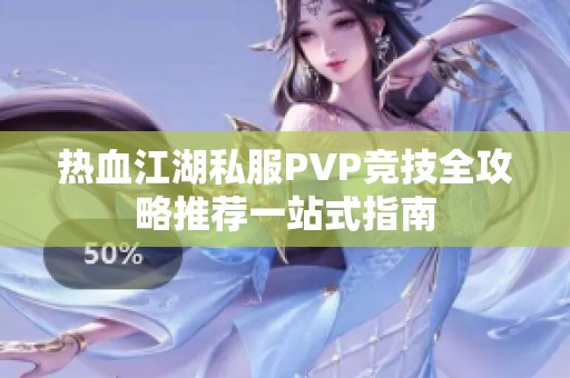 热血江湖私服PVP竞技全攻略推荐一站式指南