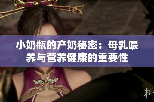 小奶瓶的产奶秘密：母乳喂养与营养健康的重要性