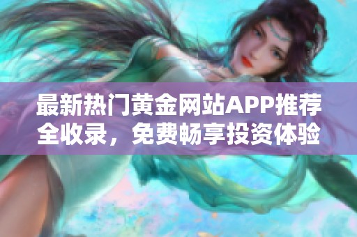 最新热门黄金网站APP推荐全收录，免费畅享投资体验