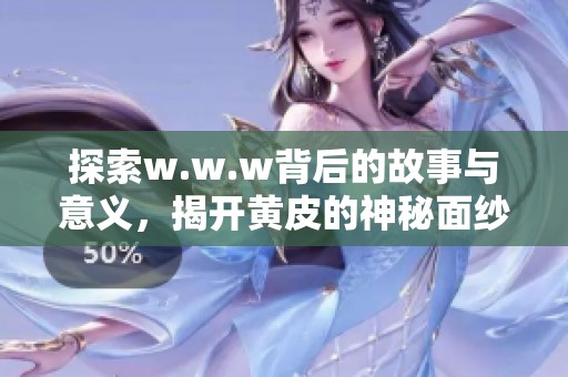 探索w.w.w背后的故事与意义，揭开黄皮的神秘面纱