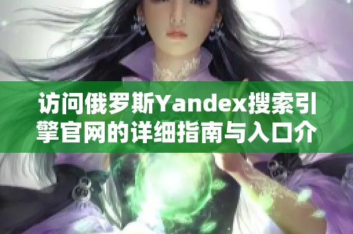 访问俄罗斯Yandex搜索引擎官网的详细指南与入口介绍