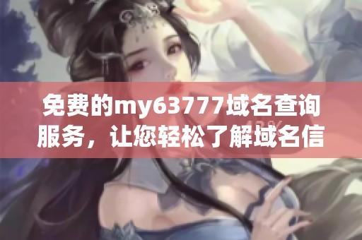 免费的my63777域名查询服务，让您轻松了解域名信息