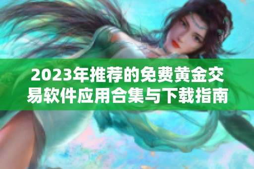 2023年推荐的免费黄金交易软件应用合集与下载指南