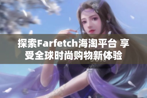 探索Farfetch海淘平台 享受全球时尚购物新体验