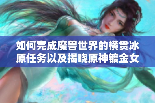 如何完成魔兽世界的横贯冰原任务以及揭晓原神镀金女团的由来