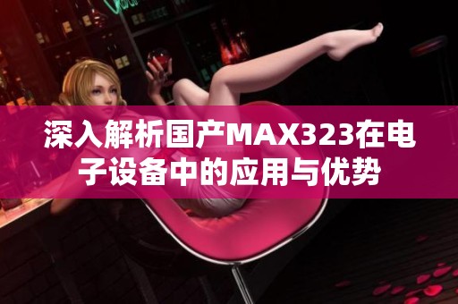 深入解析国产MAX323在电子设备中的应用与优势