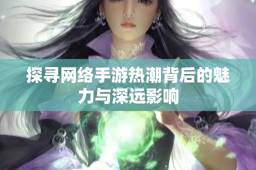 探寻网络手游热潮背后的魅力与深远影响