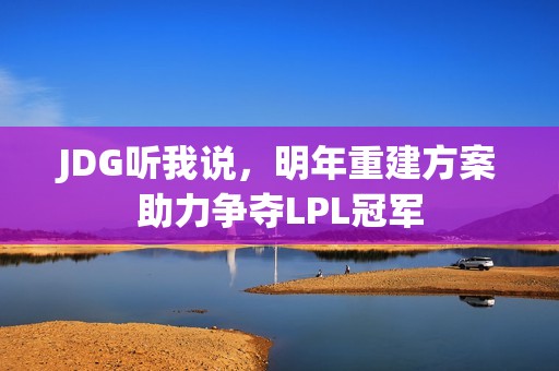 JDG听我说，明年重建方案助力争夺LPL冠军