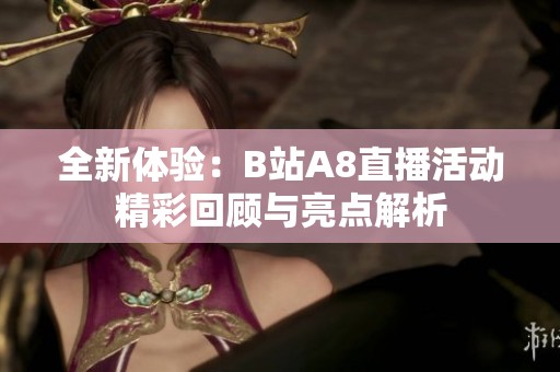 全新体验：B站A8直播活动精彩回顾与亮点解析