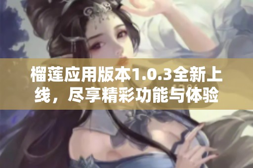 榴莲应用版本1.0.3全新上线，尽享精彩功能与体验