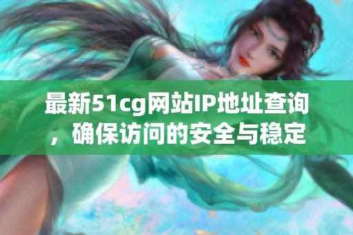 最新51cg网站IP地址查询，确保访问的安全与稳定