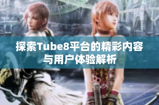 探索Tube8平台的精彩内容与用户体验解析