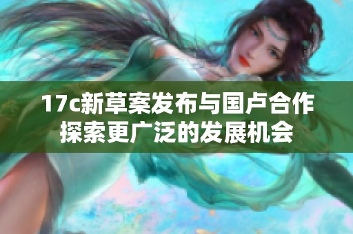 17c新草案发布与国卢合作探索更广泛的发展机会