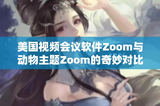 美国视频会议软件Zoom与动物主题Zoom的奇妙对比