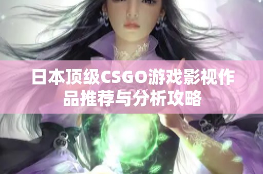 日本顶级CSGO游戏影视作品推荐与分析攻略