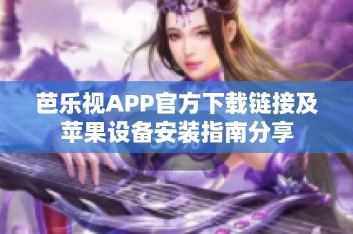 芭乐视APP官方下载链接及苹果设备安装指南分享