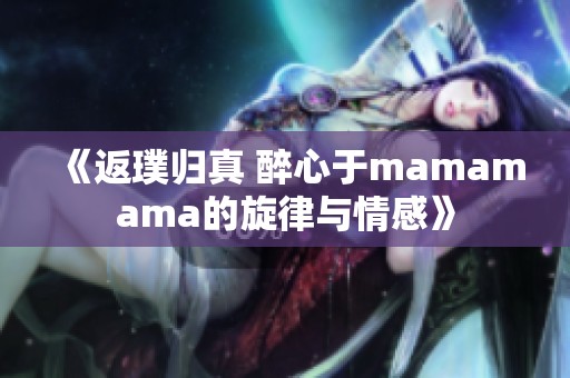 《返璞归真 醉心于mamamama的旋律与情感》