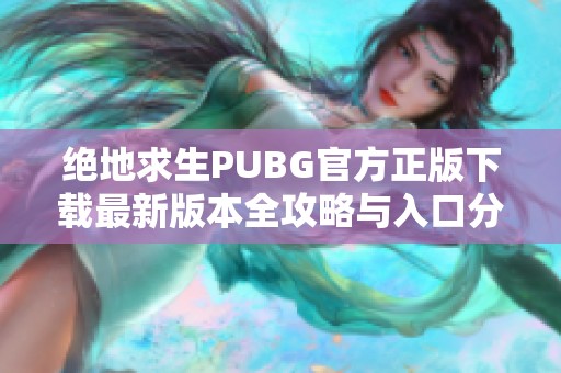 绝地求生PUBG官方正版下载最新版本全攻略与入口分享