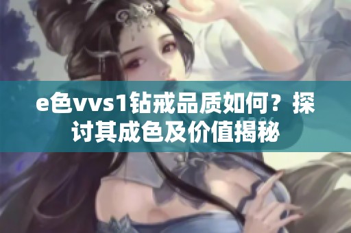 e色vvs1钻戒品质如何？探讨其成色及价值揭秘