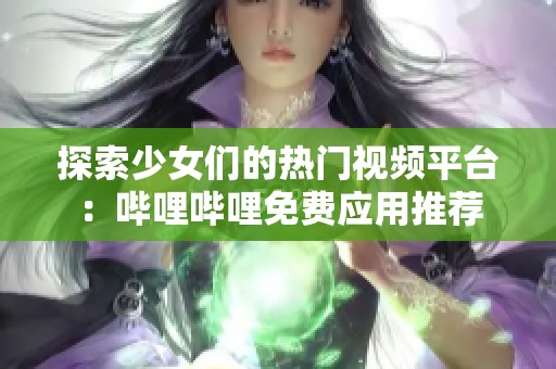 探索少女们的热门视频平台：哔哩哔哩免费应用推荐