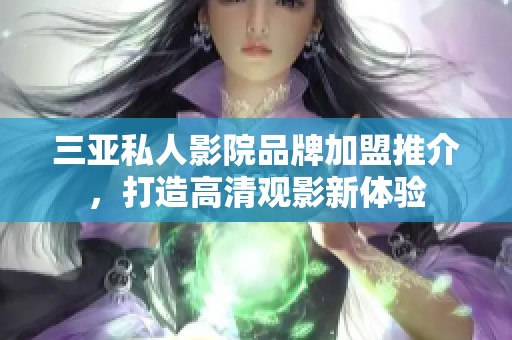 三亚私人影院品牌加盟推介，打造高清观影新体验