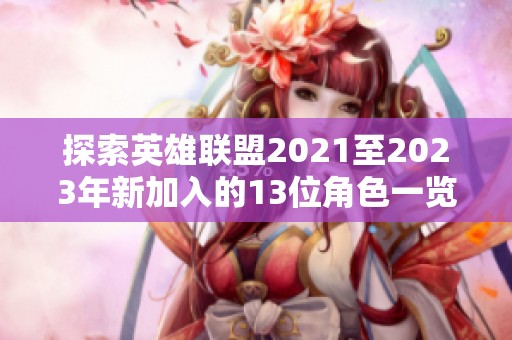 探索英雄联盟2021至2023年新加入的13位角色一览