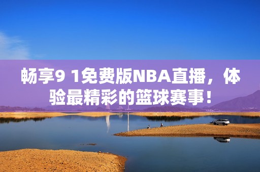 畅享9 1免费版NBA直播，体验最精彩的篮球赛事！