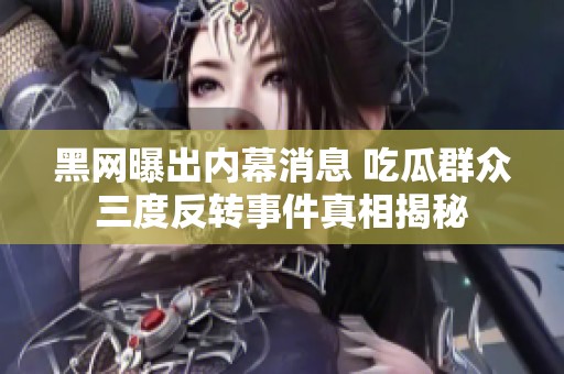 黑网曝出内幕消息 吃瓜群众三度反转事件真相揭秘