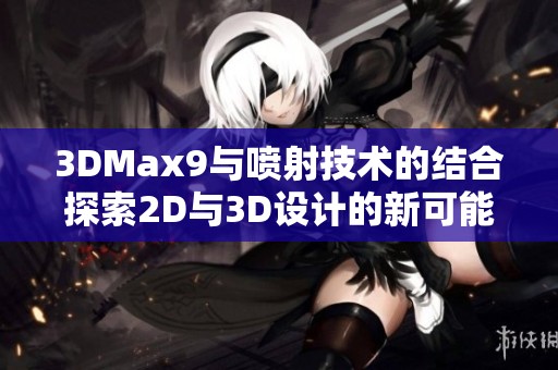 3DMax9与喷射技术的结合探索2D与3D设计的新可能性