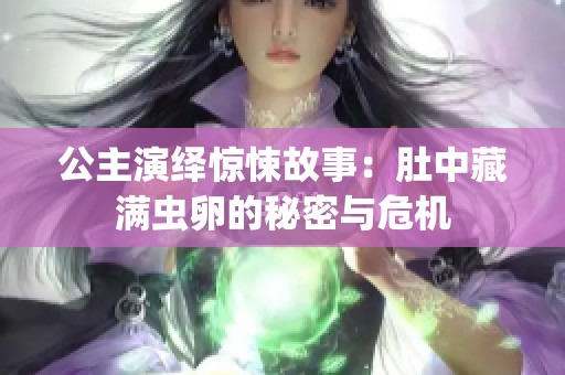 公主演绎惊悚故事：肚中藏满虫卵的秘密与危机